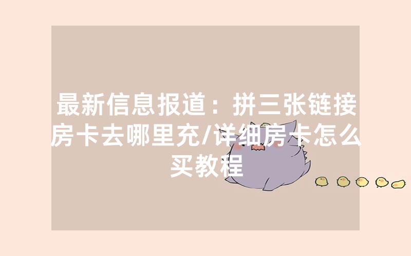 最新信息报道：拼三张链接房卡去哪里充/详细房卡怎么买教程
