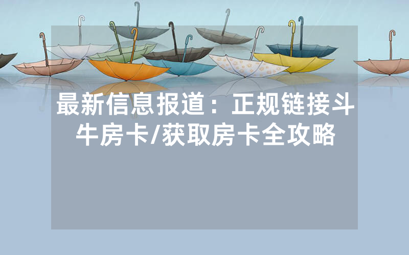 最新信息报道：正规链接斗牛房卡/获取房卡全攻略