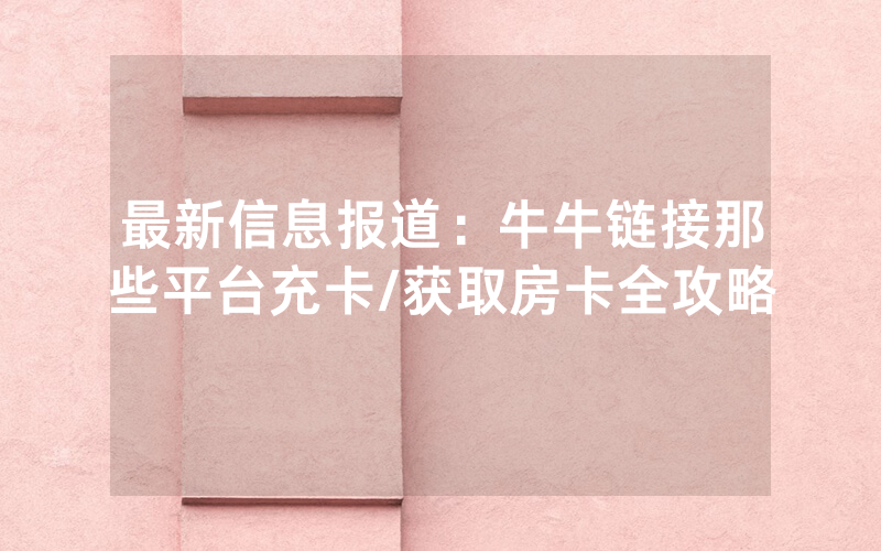 最新信息报道：牛牛链接那些平台充卡/获取房卡全攻略