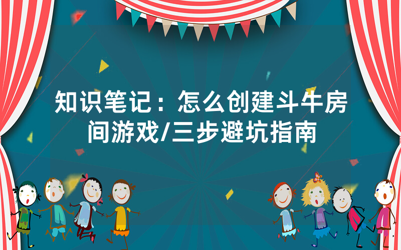 知识笔记：怎么创建斗牛房间游戏/三步避坑指南