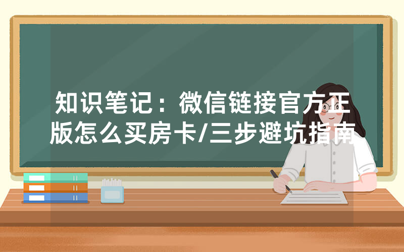 知识笔记：微信链接官方正版怎么买房卡/三步避坑指南
