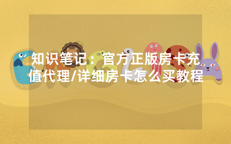 知识笔记：官方正版房卡充值代理/详细房卡怎么买教程