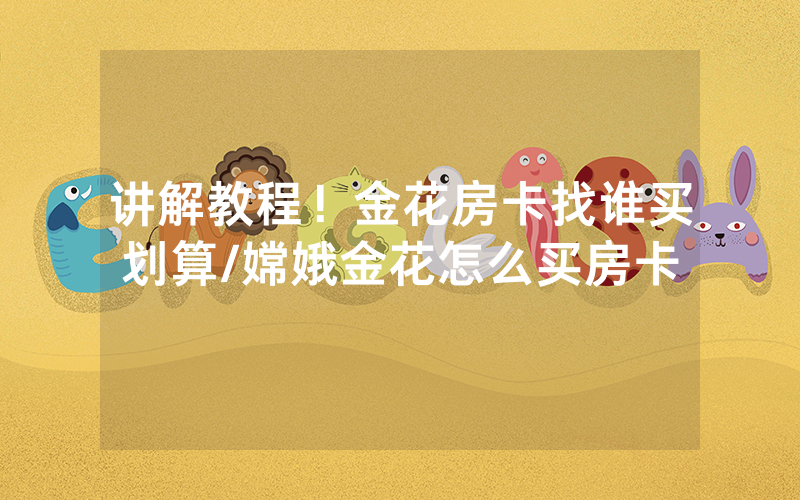 讲解教程！金花房卡找谁买划算/嫦娥金花怎么买房卡