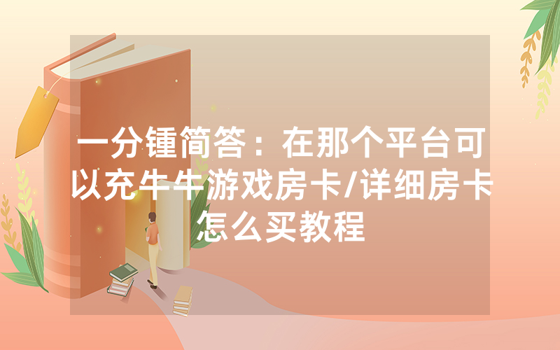 一分锺简答：在那个平台可以充牛牛游戏房卡/详细房卡怎么买教程