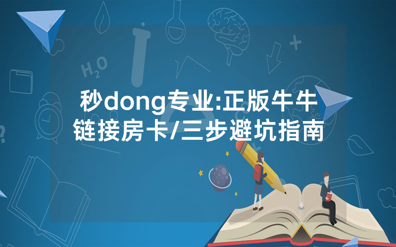 秒dong专业:正版牛牛链接房卡/三步避坑指南