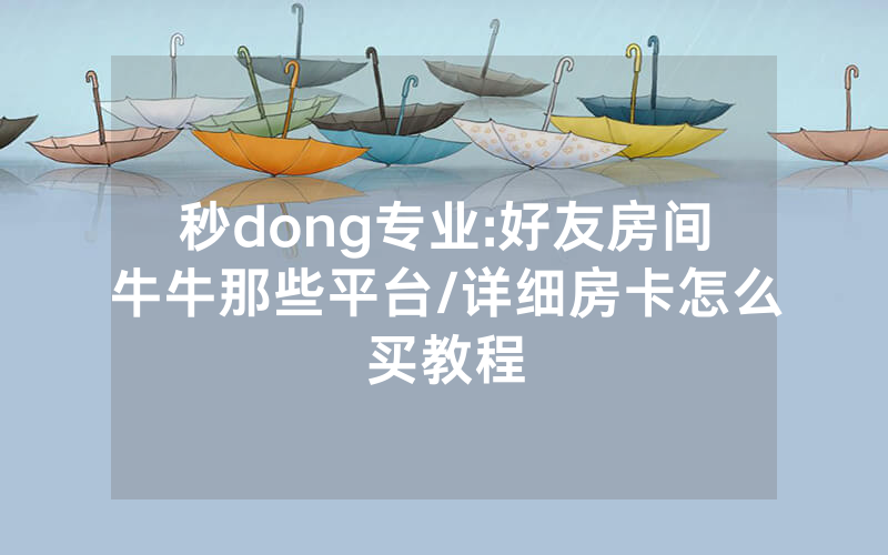 秒dong专业:好友房间牛牛那些平台/详细房卡怎么买教程