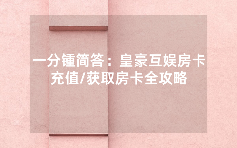 一分锺简答：皇豪互娱房卡充值/获取房卡全攻略