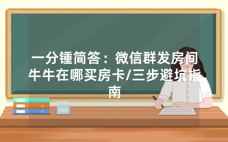 一分锺简答：微信群发房间牛牛在哪买房卡/三步避坑指南