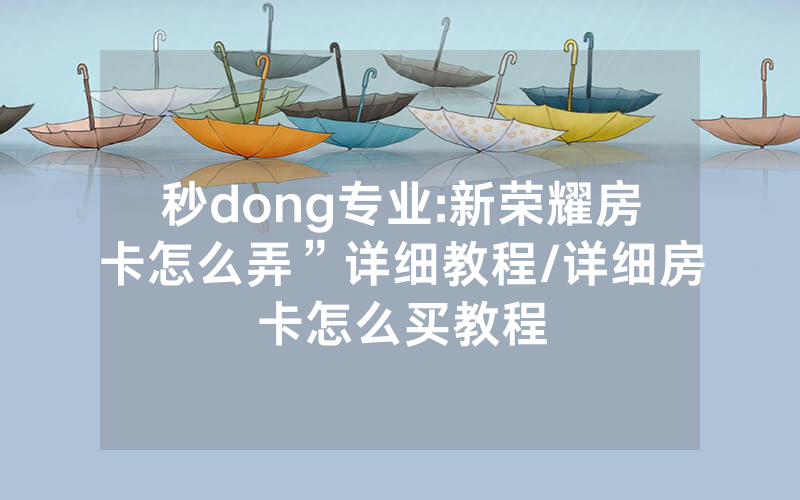 秒dong专业:新荣耀房卡怎么弄”详细教程/详细房卡怎么买教程