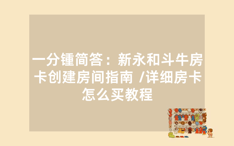 一分锺简答：新永和斗牛房卡创建房间指南 /详细房卡怎么买教程