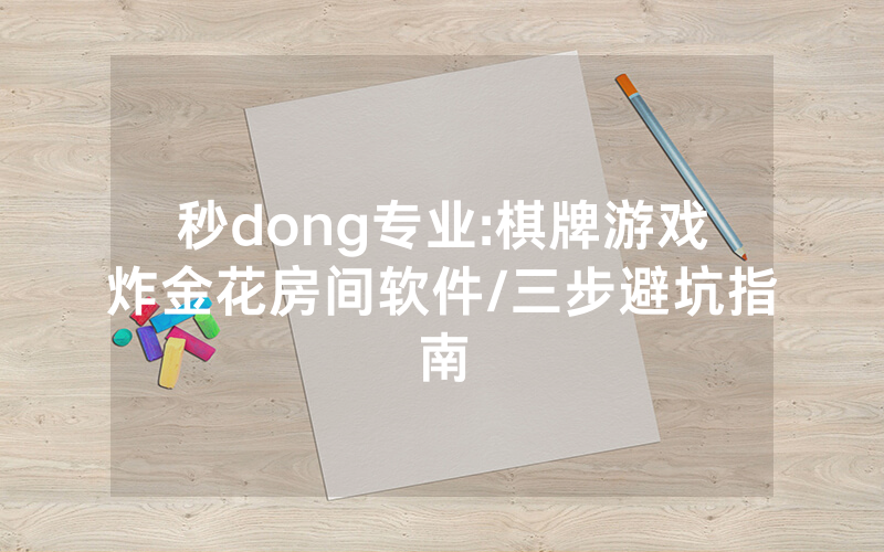 秒dong专业:棋牌游戏炸金花房间软件/三步避坑指南