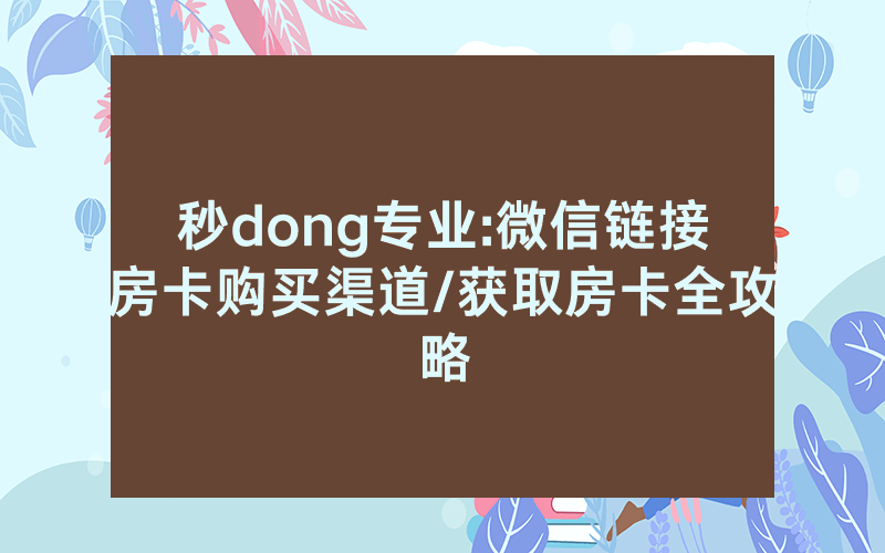 秒dong专业:微信链接房卡购买渠道/获取房卡全攻略