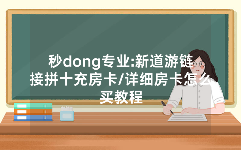 秒dong专业:新道游链接拼十充房卡/详细房卡怎么买教程