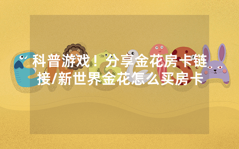 科普游戏！分享金花房卡链接/新世界金花怎么买房卡