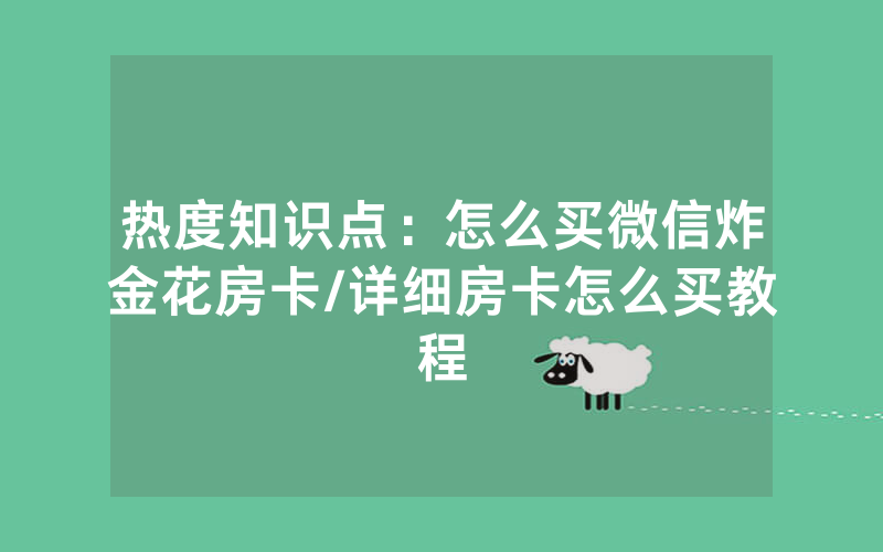 热度知识点：怎么买微信炸金花房卡/详细房卡怎么买教程