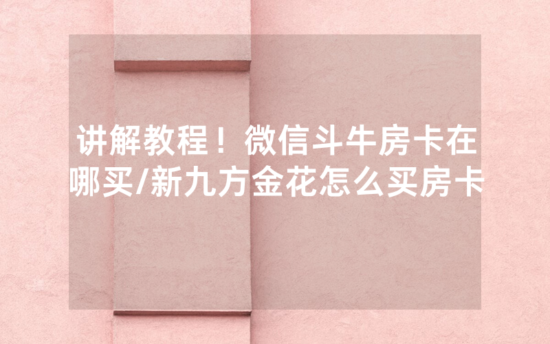 讲解教程！微信斗牛房卡在哪买/新九方金花怎么买房卡