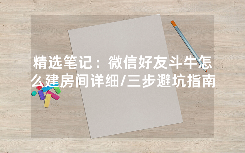 精选笔记：微信好友斗牛怎么建房间详细/三步避坑指南