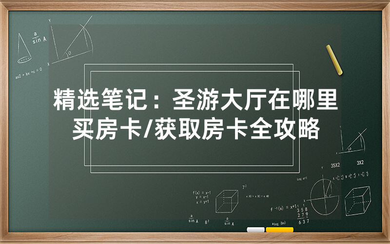 精选笔记：圣游大厅在哪里买房卡/获取房卡全攻略