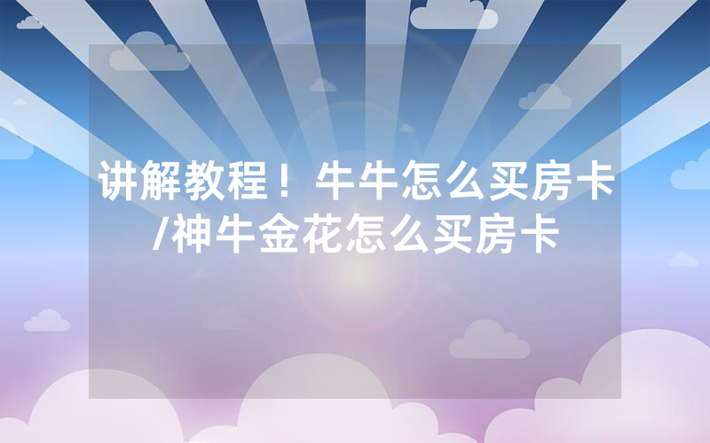 讲解教程！牛牛怎么买房卡/神牛金花怎么买房卡