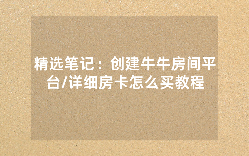 精选笔记：创建牛牛房间平台/详细房卡怎么买教程