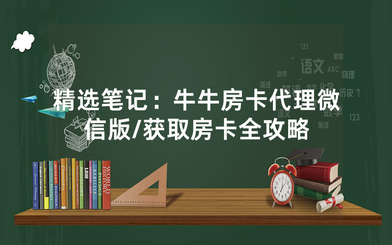 精选笔记：牛牛房卡代理微信版/获取房卡全攻略