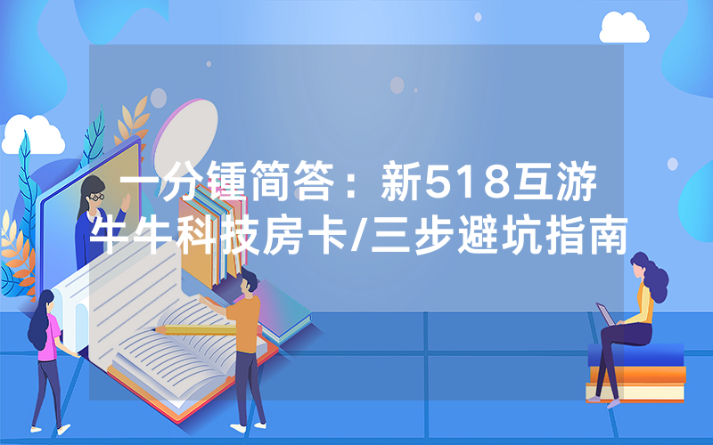 一分锺简答：新518互游牛牛科技房卡/三步避坑指南