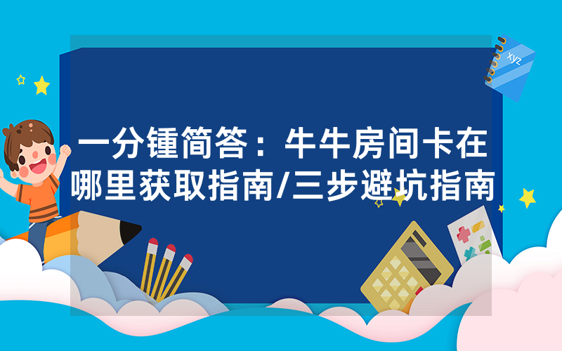 一分锺简答：牛牛房间卡在哪里获取指南/三步避坑指南