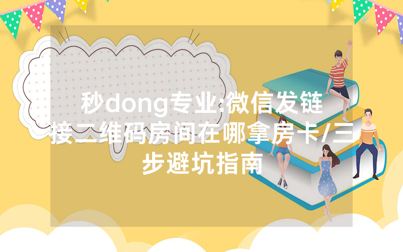 秒dong专业:微信发链接二维码房间在哪拿房卡/三步避坑指南