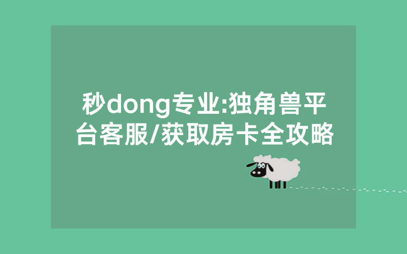 秒dong专业:独角兽平台客服/获取房卡全攻略