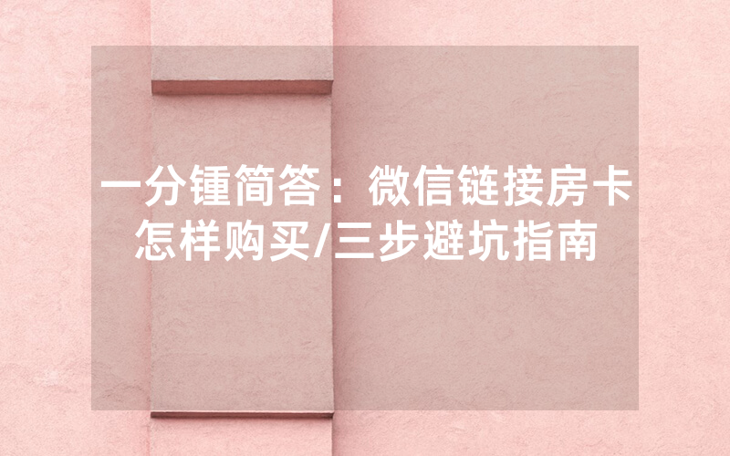 一分锺简答：微信链接房卡怎样购买/三步避坑指南
