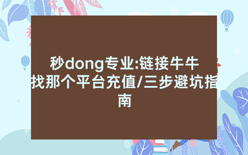 秒dong专业:链接牛牛找那个平台充值/三步避坑指南