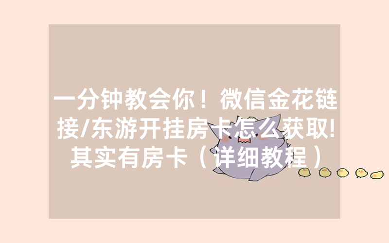一分钟教会你！微信金花链接/东游开挂房卡怎么获取!其实有房卡（详细教程）