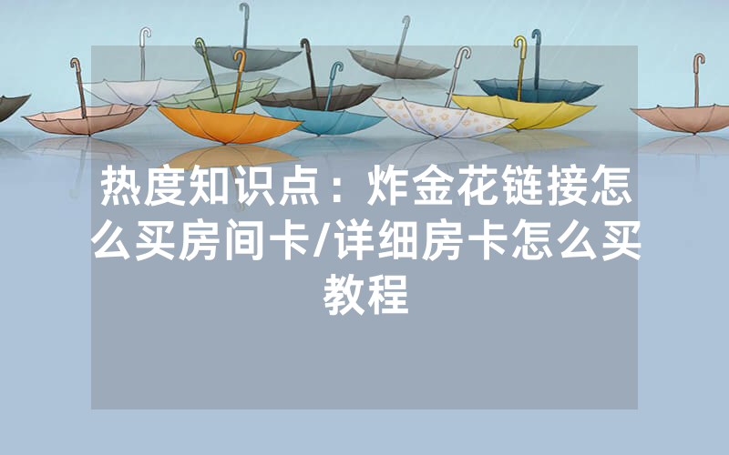 热度知识点：炸金花链接怎么买房间卡/详细房卡怎么买教程