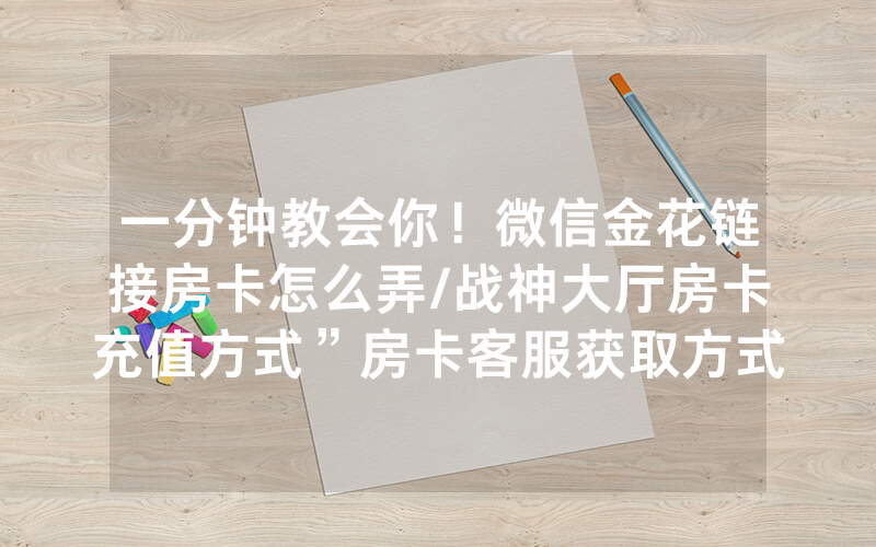 一分钟教会你！微信金花链接房卡怎么弄/战神大厅房卡充值方式”房卡客服获取方式-知乎