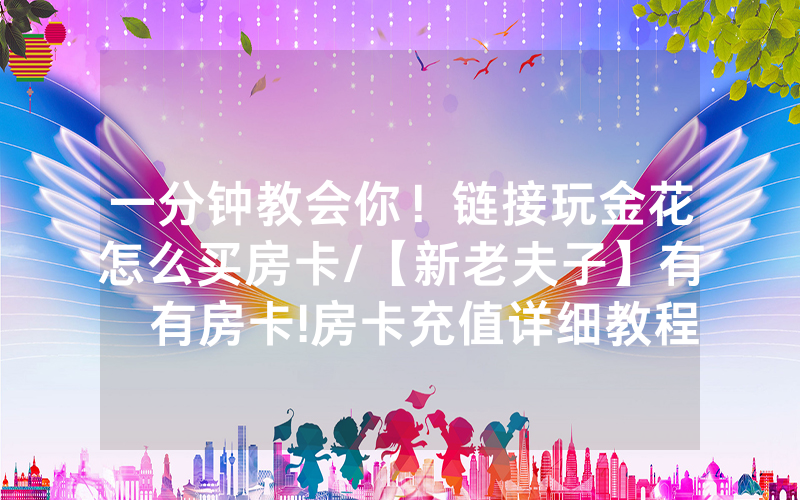 一分钟教会你！链接玩金花怎么买房卡/【新老夫子】有沒有房卡!房卡充值详细教程