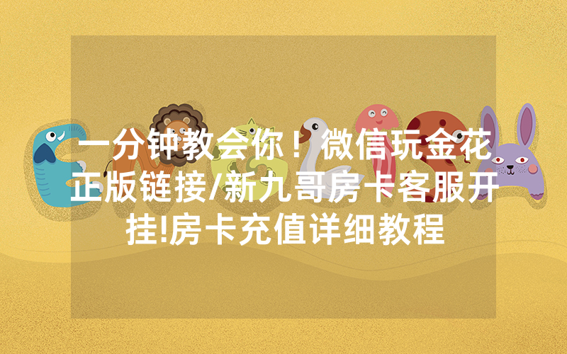 一分钟教会你！微信玩金花正版链接/新九哥房卡客服开挂!房卡充值详细教程
