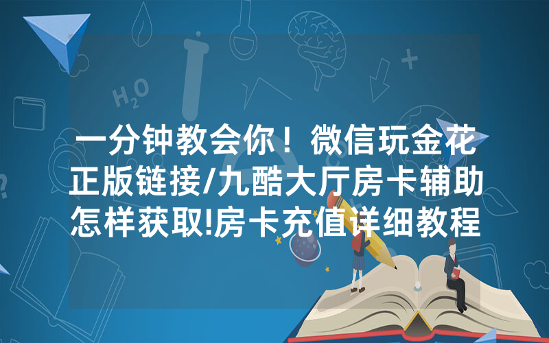 一分钟教会你！微信玩金花正版链接/九酷大厅房卡辅助怎样获取!房卡充值详细教程