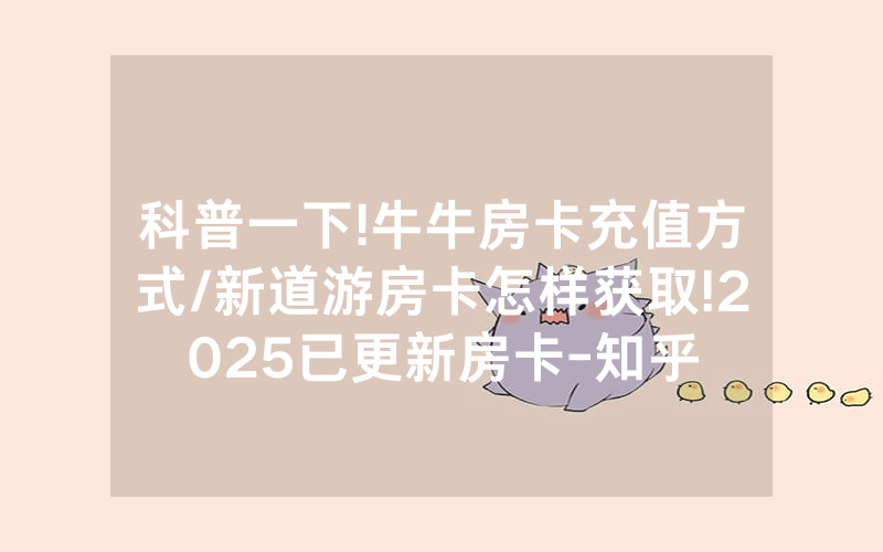 科普一下!牛牛房卡充值方式/新道游房卡怎样获取!2025已更新房卡-知乎
