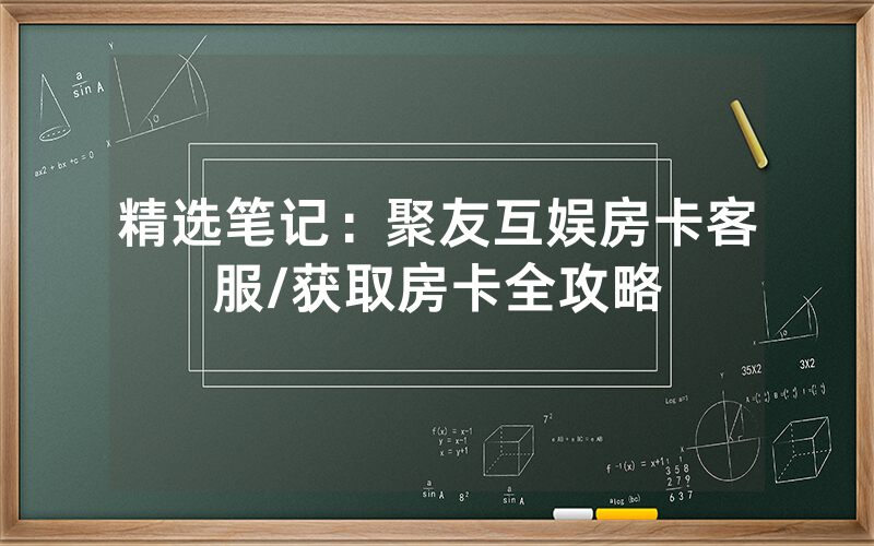 精选笔记：聚友互娱房卡客服/获取房卡全攻略