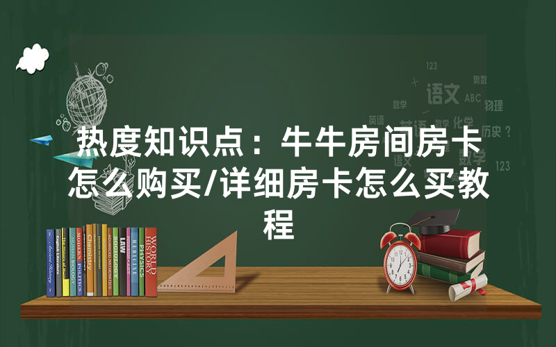 热度知识点：牛牛房间房卡怎么购买/详细房卡怎么买教程