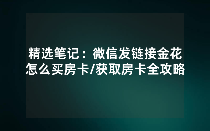 精选笔记：微信发链接金花怎么买房卡/获取房卡全攻略