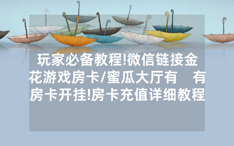 玩家必备教程!微信链接金花游戏房卡/蜜瓜大厅有沒有房卡开挂!房卡充值详细教程