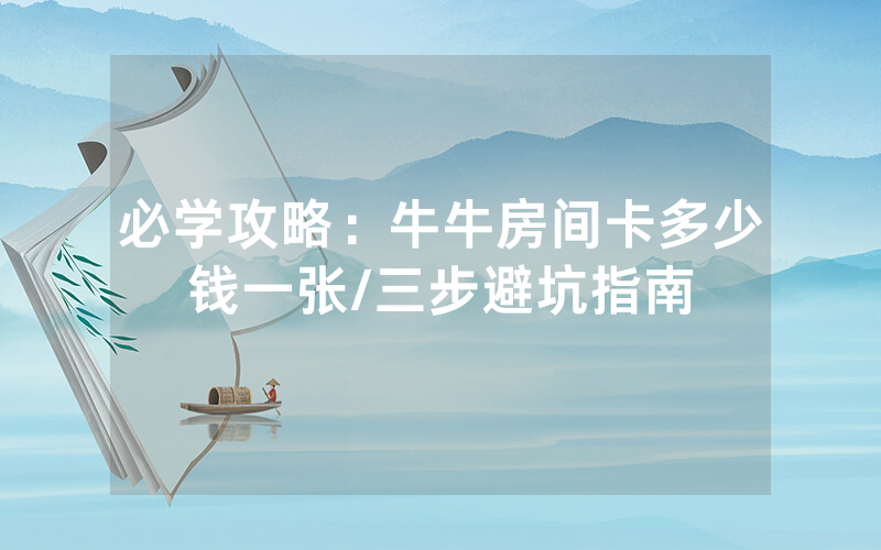 必学攻略：牛牛房间卡多少钱一张/三步避坑指南