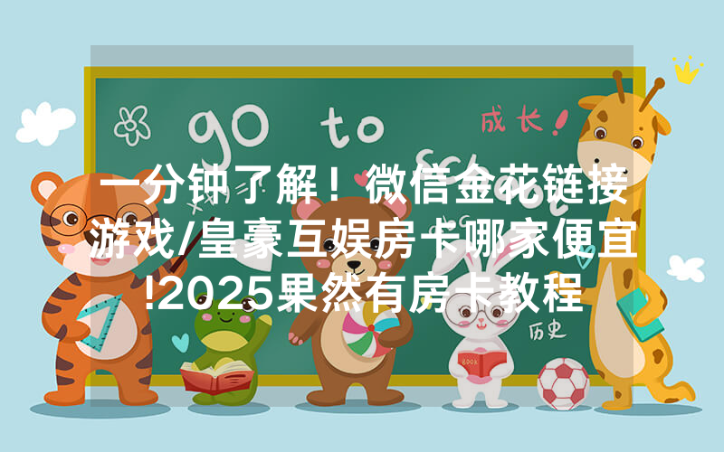 一分钟了解！微信金花链接游戏/皇豪互娱房卡哪家便宜!2025果然有房卡教程