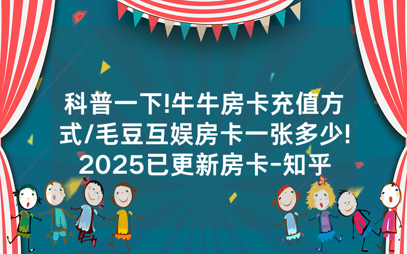 科普一下!牛牛房卡充值方式/毛豆互娱房卡一张多少!2025已更新房卡-知乎