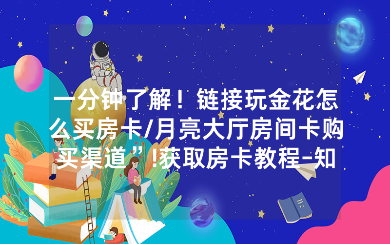 一分钟了解！链接玩金花怎么买房卡/月亮大厅房间卡购买渠道”!获取房卡教程-知乎