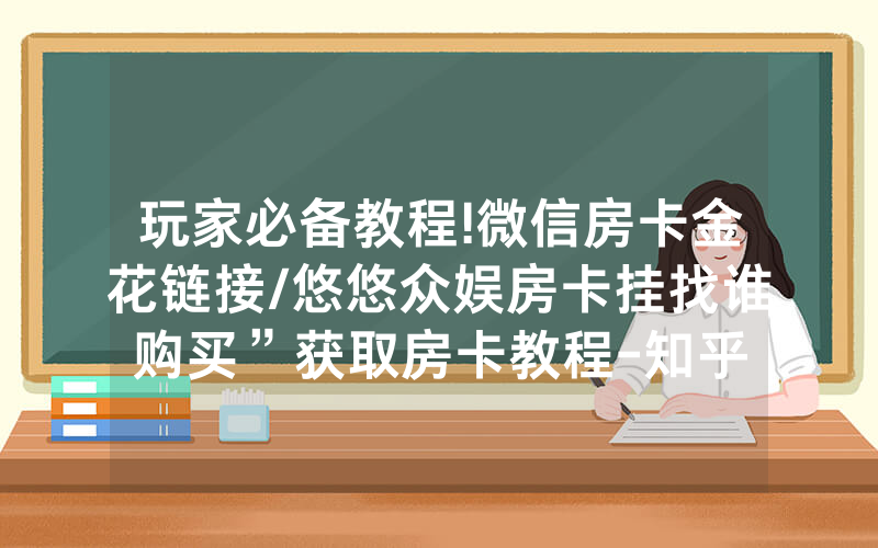 玩家必备教程!微信房卡金花链接/悠悠众娱房卡挂找谁购买”获取房卡教程-知乎