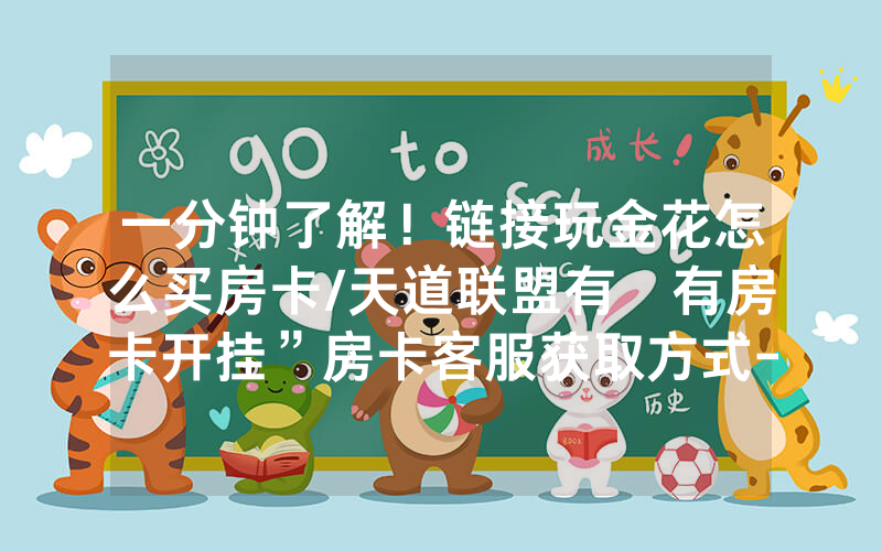 一分钟了解！链接玩金花怎么买房卡/天道联盟有沒有房卡开挂”房卡客服获取方式-知乎