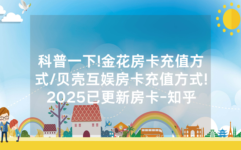 科普一下!金花房卡充值方式/贝壳互娱房卡充值方式!2025已更新房卡-知乎