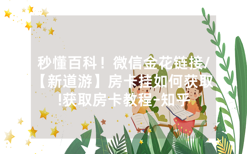 秒懂百科！微信金花链接/【新道游】房卡挂如何获取”!获取房卡教程-知乎